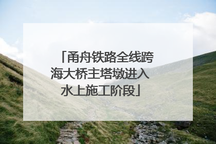 甬舟铁路全线跨海大桥主塔墩进入水上施工阶段