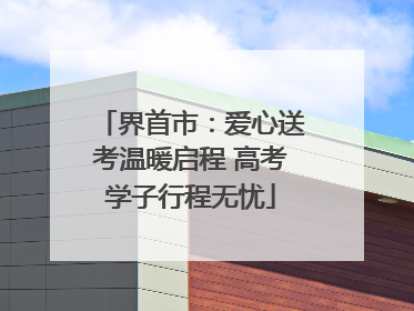 界首市：爱心送考温暖启程 高考学子行程无忧