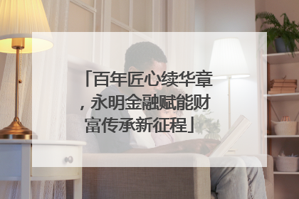 百年匠心续华章，永明金融赋能财富传承新征程