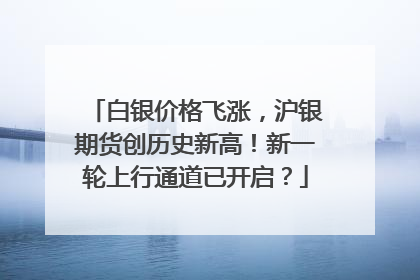 白银价格飞涨，沪银期货创历史新高！新一轮上行通道已开启？