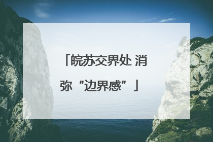 皖苏交界处 消弥“边界感”