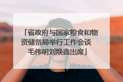 省政府与国家粮食和物资储备局举行工作会谈 毛伟明刘焕鑫出席