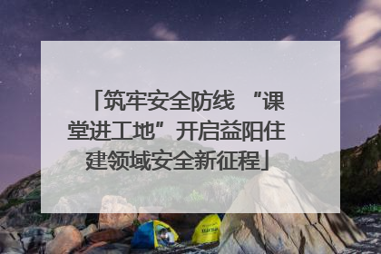 筑牢安全防线 “课堂进工地”开启益阳住建领域安全新征程