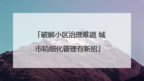 破解小区治理难题 城市精细化管理有新招