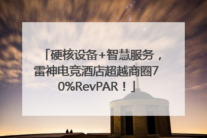 硬核设备+智慧服务，雷神电竞酒店超越商圈70%RevPAR！