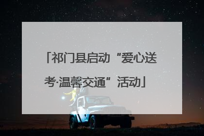 祁门县启动“爱心送考·温馨交通”活动