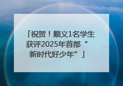 祝贺！顺义1名学生获评2025年首都“新时代好少年”