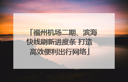 福州机场二期、滨海快线刷新进度条 打造高效便利出行网络