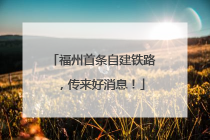 福州首条自建铁路，传来好消息！