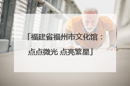 福建省福州市文化馆：点点微光 点亮繁星