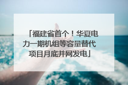 福建省首个！华夏电力一期机组等容量替代项目月底并网发电