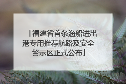 福建省首条渔船进出港专用推荐航路及安全警示区正式公布