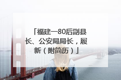 福建一80后副县长、公安局局长，履新（附简历）