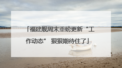 福建舰周末重磅更新“工作动态” 狠狠期待住了