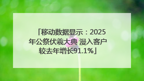 移动数据显示：2025年公祭伏羲大典 漫入客户较去年增长91.1%