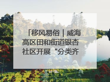 移风易俗｜威海高区田和街道银杏社区开展“分类齐参与，低碳新时尚”垃圾分类主题宣传活动