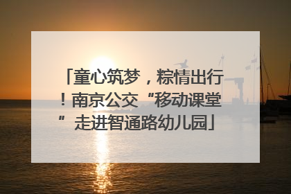 童心筑梦，粽情出行！南京公交“移动课堂”走进智通路幼儿园