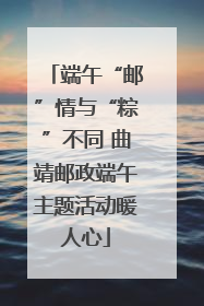 端午“邮”情与“粽”不同 曲靖邮政端午主题活动暖人心