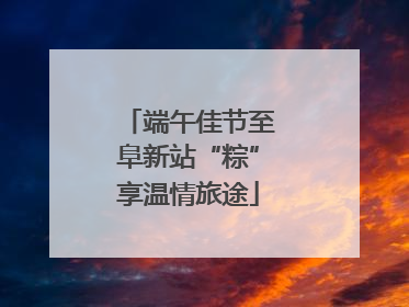 端午佳节至阜新站“粽”享温情旅途