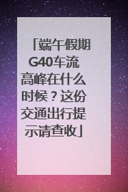 端午假期G40车流高峰在什么时候？这份交通出行提示请查收
