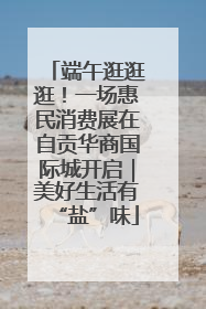 端午逛逛逛！一场惠民消费展在自贡华商国际城开启｜美好生活有“盐”味