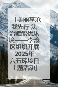 美丽李沧我先行 法治赋能优环境——李沧区组织开展2025年六五环境日主题活动