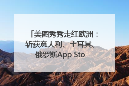 美图秀秀走红欧洲：斩获意大利、土耳其、俄罗斯App Store分类榜第一