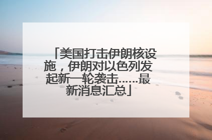 美国打击伊朗核设施，伊朗对以色列发起新一轮袭击……最新消息汇总
