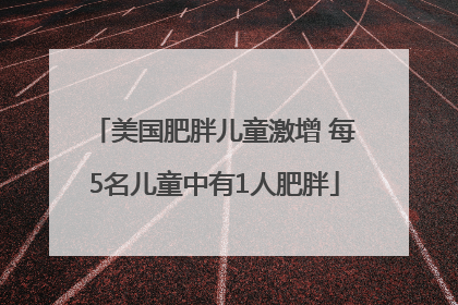 美国肥胖儿童激增 每5名儿童中有1人肥胖