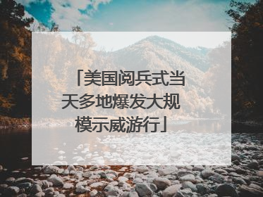 美国阅兵式当天多地爆发大规模示威游行