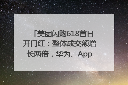 美团闪购618首日开门红：整体成交额增长两倍，华为、Apple、沃尔玛等近800个品牌翻倍增长