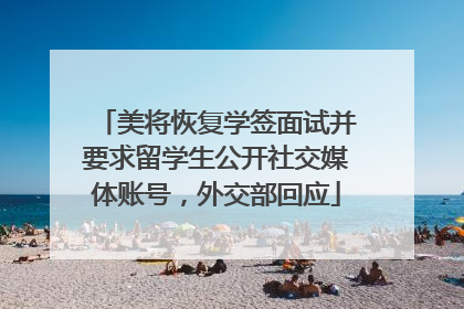 美将恢复学签面试并要求留学生公开社交媒体账号，外交部回应