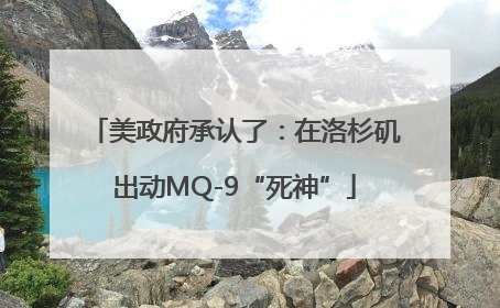 美政府承认了：在洛杉矶出动MQ-9“死神”