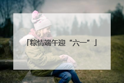 粽情端午迎“六一”