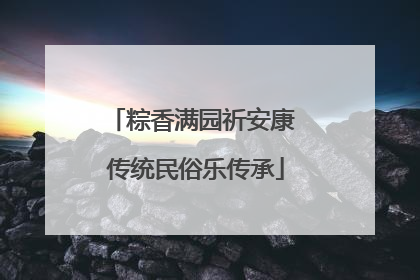 粽香满园祈安康 传统民俗乐传承