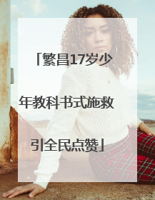 繁昌17岁少年教科书式施救引全民点赞