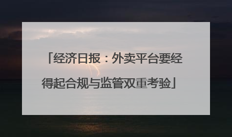 经济日报：外卖平台要经得起合规与监管双重考验