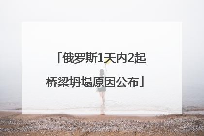 俄罗斯1天内2起桥梁坍塌原因公布