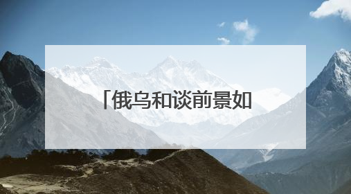 俄乌和谈前景如何？起草备忘录、完成换俘，也有人要继续拱火
