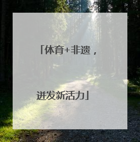 体育+非遗，迸发新活力
