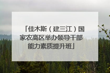 佳木斯（建三江）国家农高区举办领导干部能力素质提升班