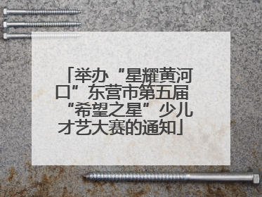 举办“星耀黄河口”东营市第五届“希望之星”少儿才艺大赛的通知