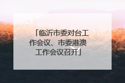 临沂市委对台工作会议、市委港澳工作会议召开