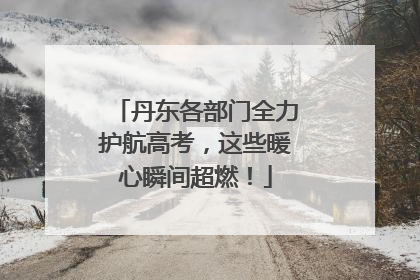 丹东各部门全力护航高考，这些暖心瞬间超燃！