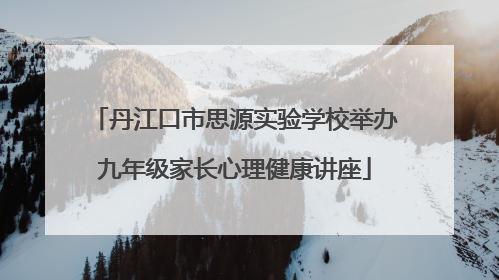 丹江口市思源实验学校举办九年级家长心理健康讲座