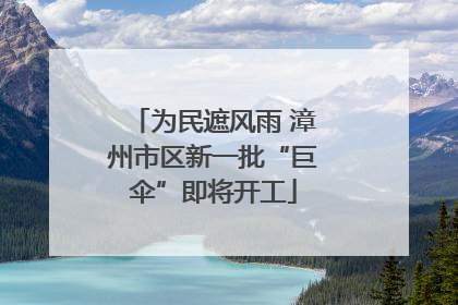为民遮风雨 漳州市区新一批“巨伞”即将开工