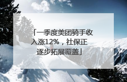 一季度美团骑手收入涨12%，社保正逐步拓展覆盖