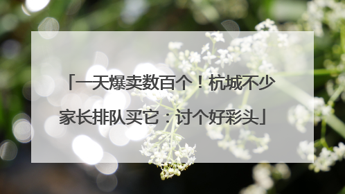 一天爆卖数百个！杭城不少家长排队买它：讨个好彩头