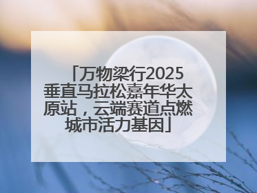 万物梁行2025垂直马拉松嘉年华太原站，云端赛道点燃城市活力基因