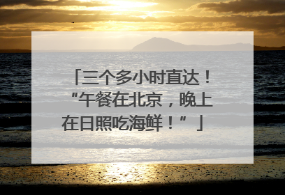 三个多小时直达！“午餐在北京，晚上在日照吃海鲜！”